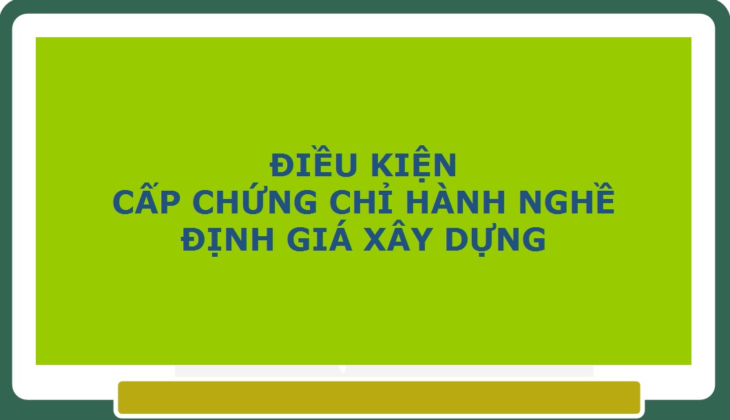 ĐIỀU KIỆN CẤP CHỨNG CHỈ HÀNH NGHỀ ĐỊNH GIÁ XÂY DỰNG